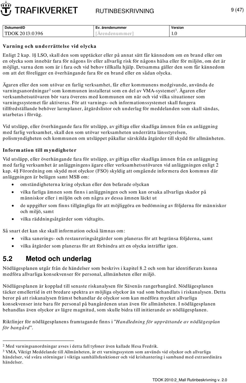 möjligt, varna dem som är i fara och vid behov tillkalla hjälp. Detsamma gäller den som får kännedom om att det föreligger en överhängande fara för en brand eller en sådan olycka.