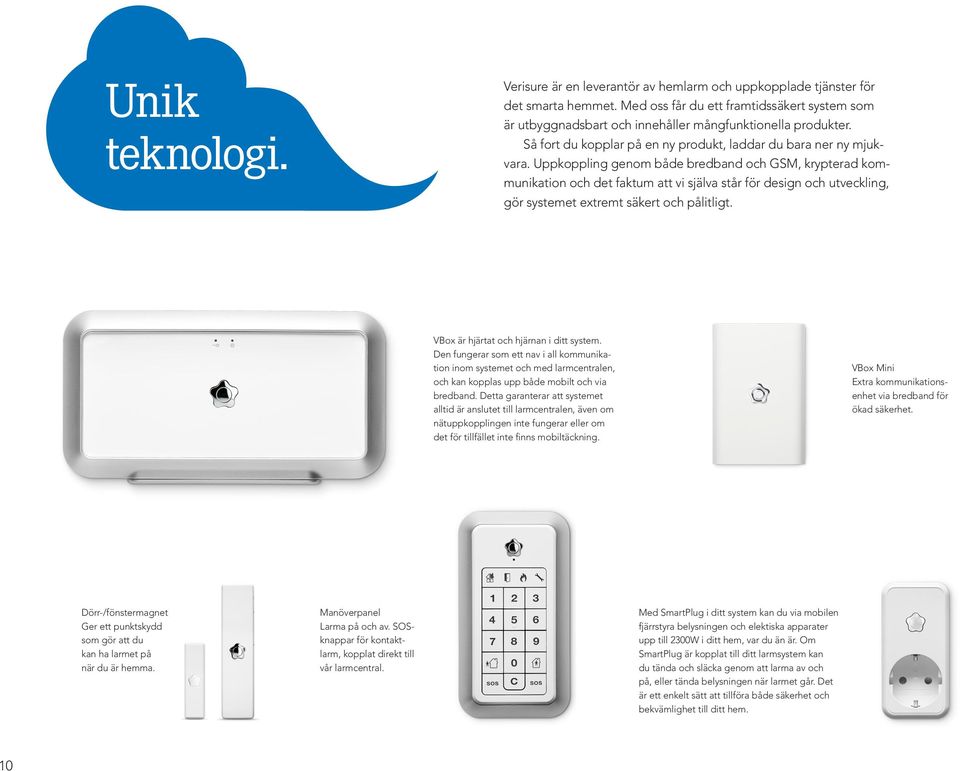 Uppkoppling genom både bredband och GSM, krypterad kommunikation och det faktum att vi själva står för design och utveckling, gör systemet extremt säkert och pålitligt.