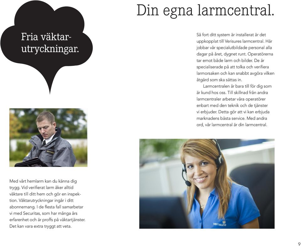 De är specialiserade på att tolka och verifiera larmorsaken och kan snabbt avgöra vilken åtgärd som ska sättas in. Larmcentralen är bara till för dig som är kund hos oss.
