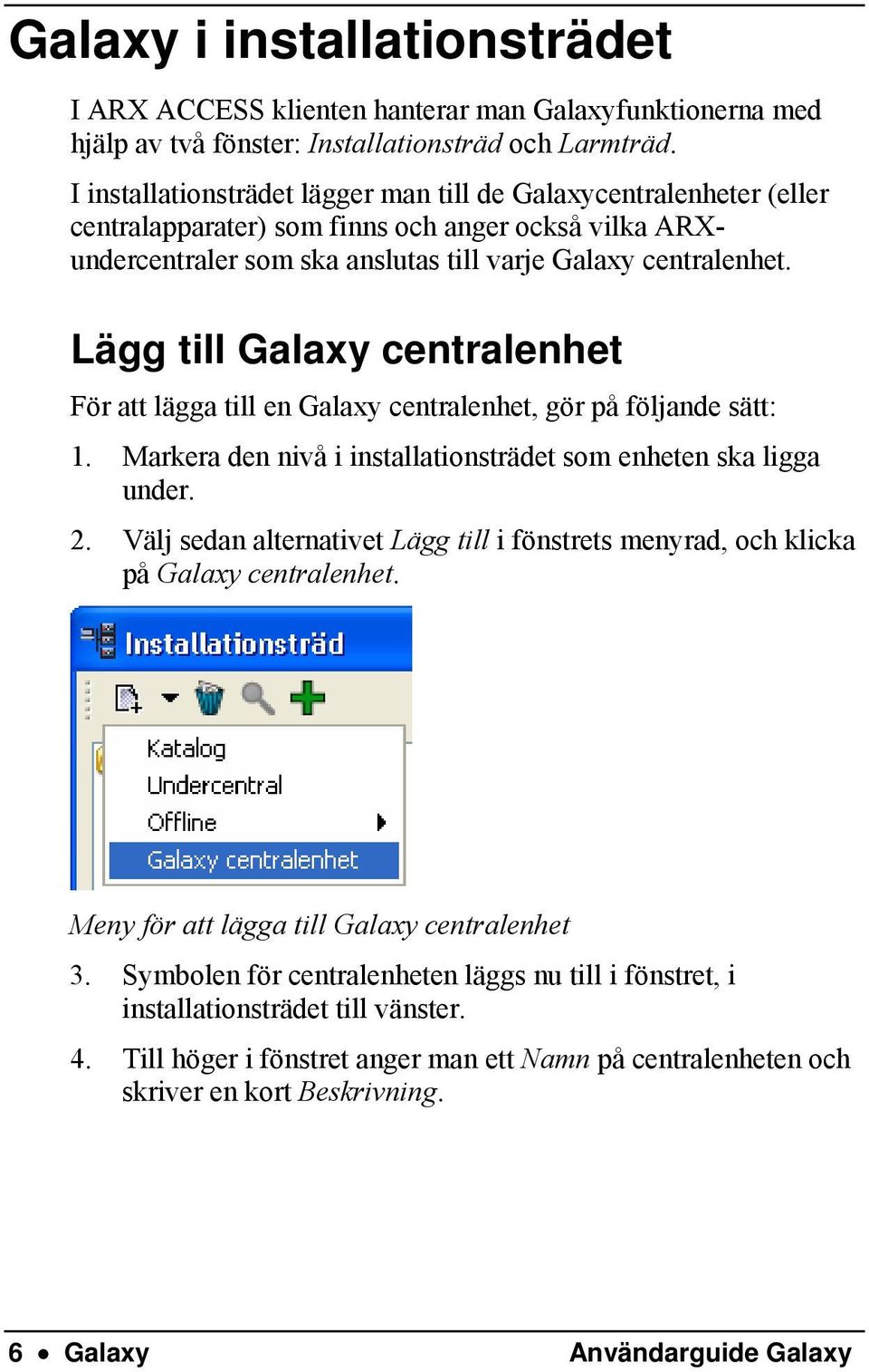 Lägg till Galaxy centralenhet För att lägga till en Galaxy centralenhet, gör på följande sätt: 1. Markera den nivå i installationsträdet som enheten ska ligga under. 2.