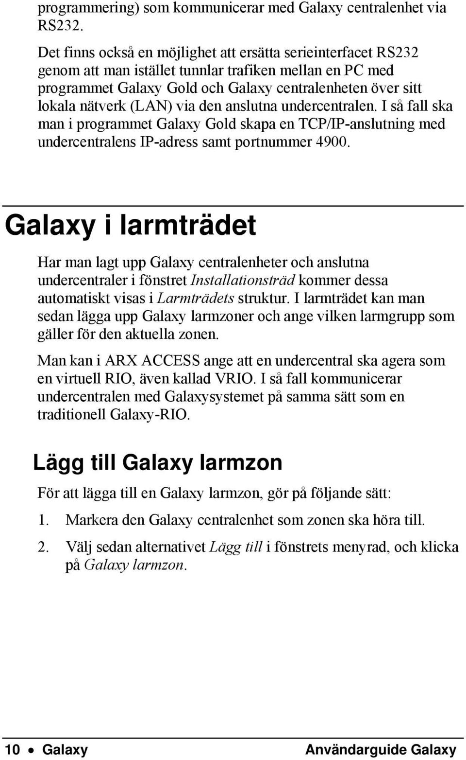 via den anslutna undercentralen. I så fall ska man i programmet Galaxy Gold skapa en TCP/IP-anslutning med undercentralens IP-adress samt portnummer 4900.