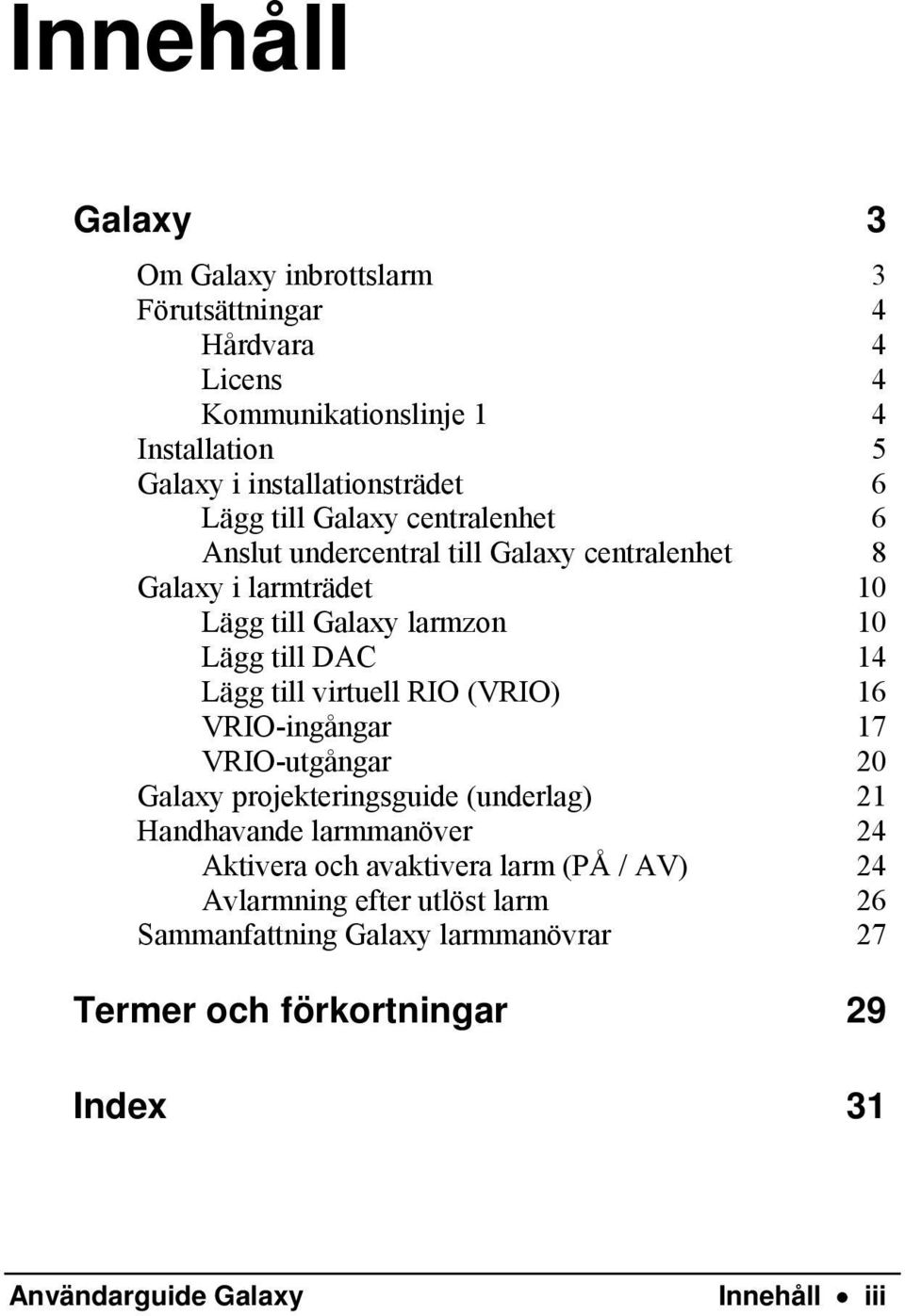 till virtuell RIO (VRIO) 16 VRIO-ingångar 17 VRIO-utgångar 20 Galaxy projekteringsguide (underlag) 21 Handhavande larmmanöver 24 Aktivera och avaktivera