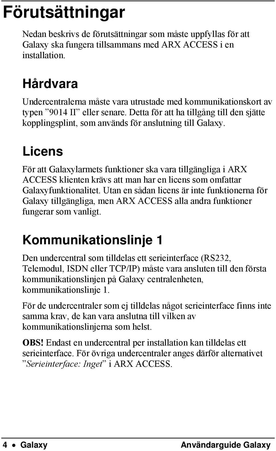 Licens För att Galaxylarmets funktioner ska vara tillgängliga i ARX ACCESS klienten krävs att man har en licens som omfattar Galaxyfunktionalitet.