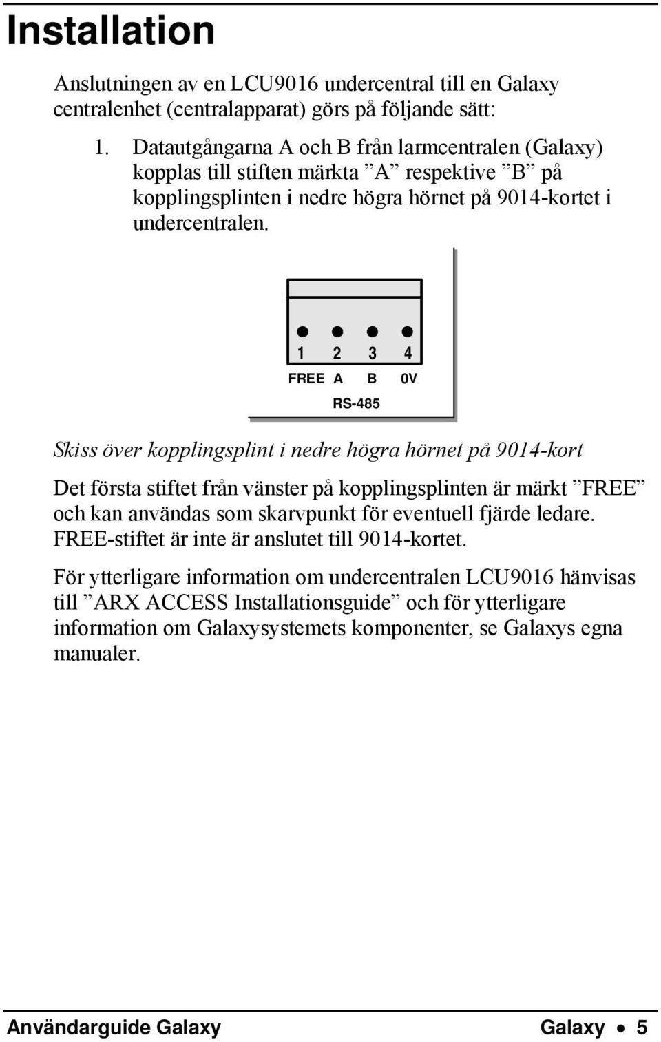 1 2 3 4 FREE A B 0V RS-485 Skiss över kopplingsplint i nedre högra hörnet på 9014-kort Det första stiftet från vänster på kopplingsplinten är märkt FREE och kan användas som skarvpunkt för