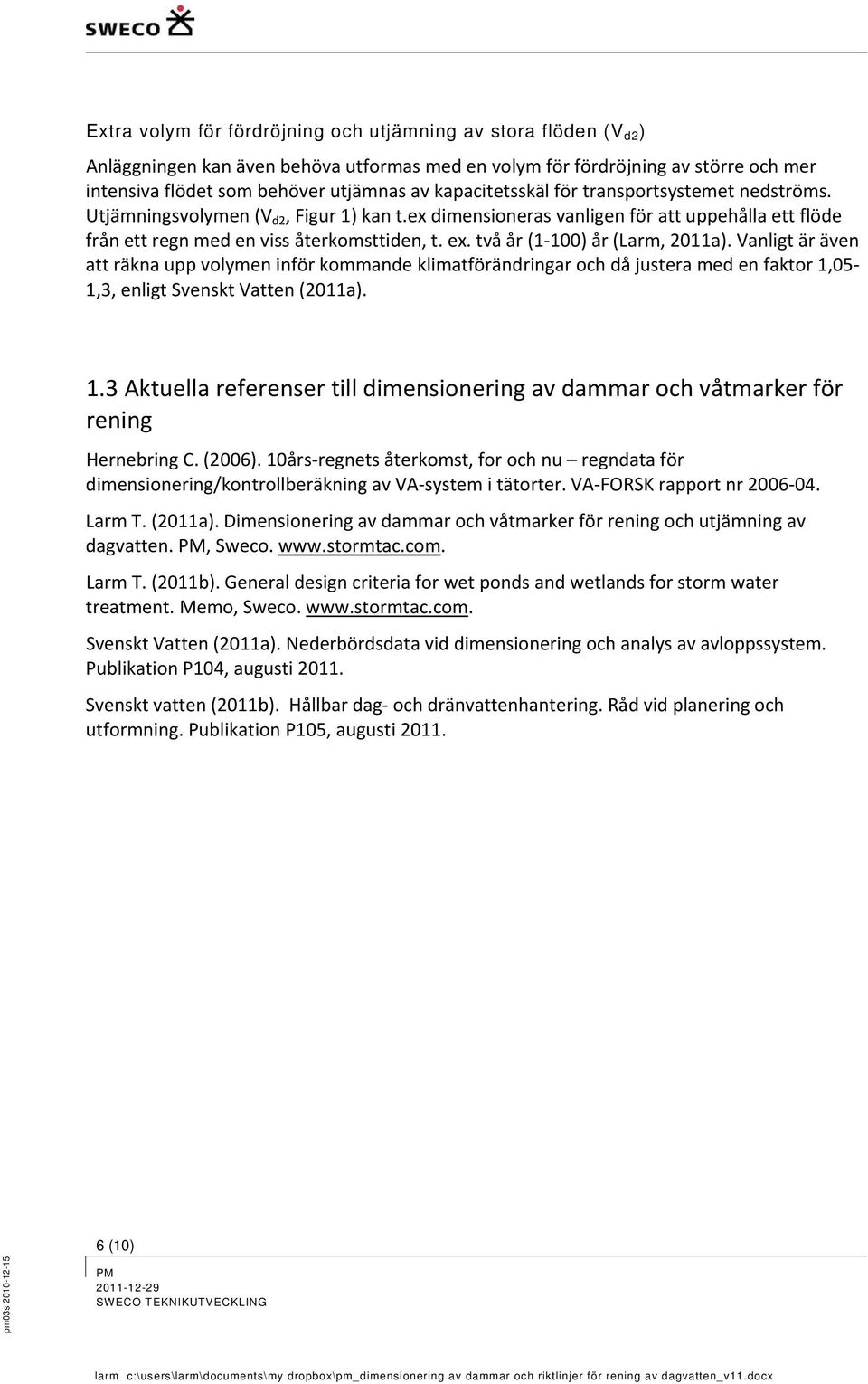 två år (1 100) år (Larm, 2011a). Vanligt är även att räkna upp volymen inför kommande klimatförändringar och då justera med en faktor 1,05 1,3, enligt Svenskt Vatten (2011a). 1.3 Aktuella referenser till dimensionering av dammar och våtmarker för rening Hernebring C.