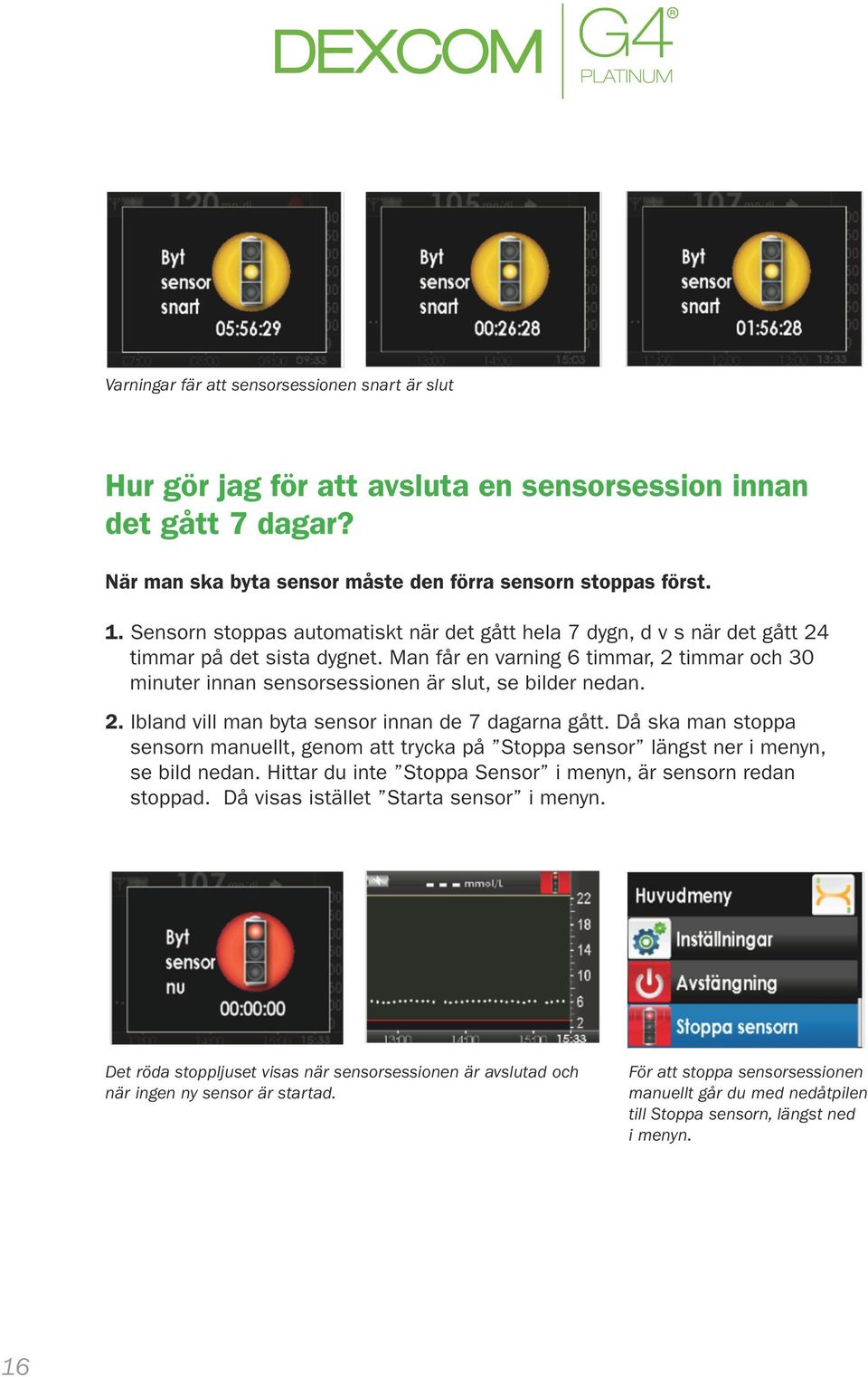 Man får en varning 6 timmar, 2 timmar och 30 minuter innan sensorsessionen är slut, se bilder nedan. 2. Ibland vill man byta sensor innan de 7 dagarna gått.