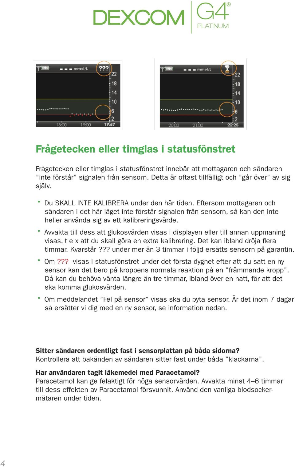 Eftersom mottagaren och sändaren i det här läget inte förstår signalen från sensorn, så kan den inte heller använda sig av ett kalibreringsvärde.