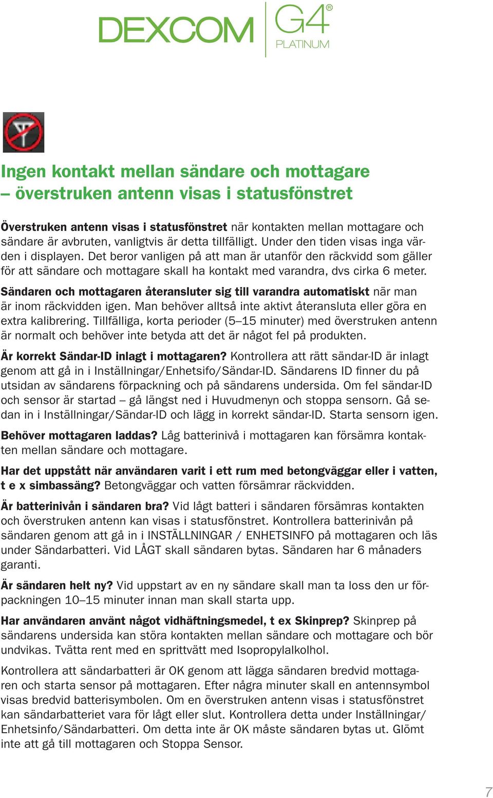 Det beror vanligen på att man är utanför den räckvidd som gäller för att sändare och mottagare skall ha kontakt med varandra, dvs cirka 6 meter.