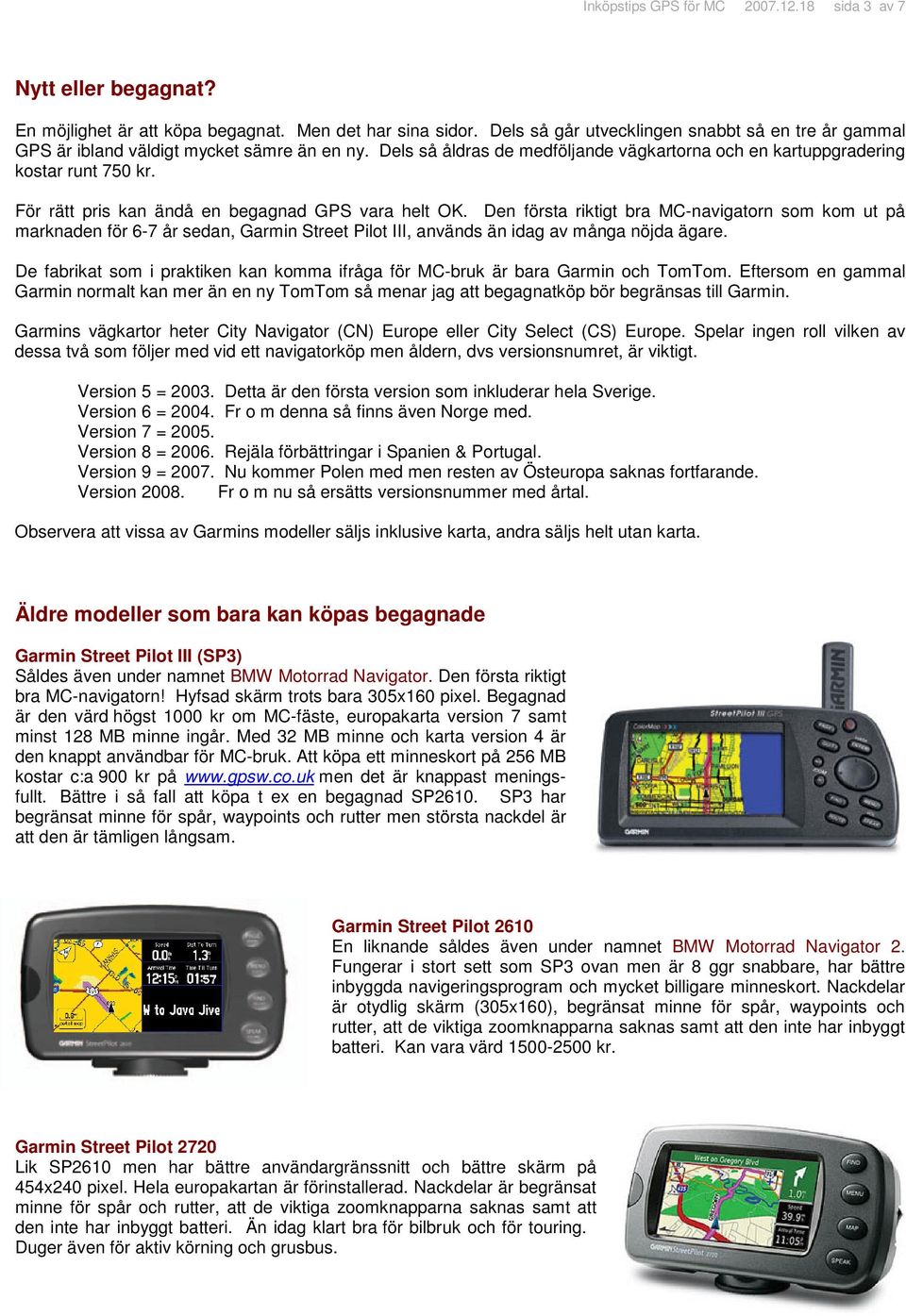 För rätt pris kan ändå en begagnad GPS vara helt OK. Den första riktigt bra MC-navigatorn som kom ut på marknaden för 6-7 år sedan, Garmin Street Pilot III, används än idag av många nöjda ägare.