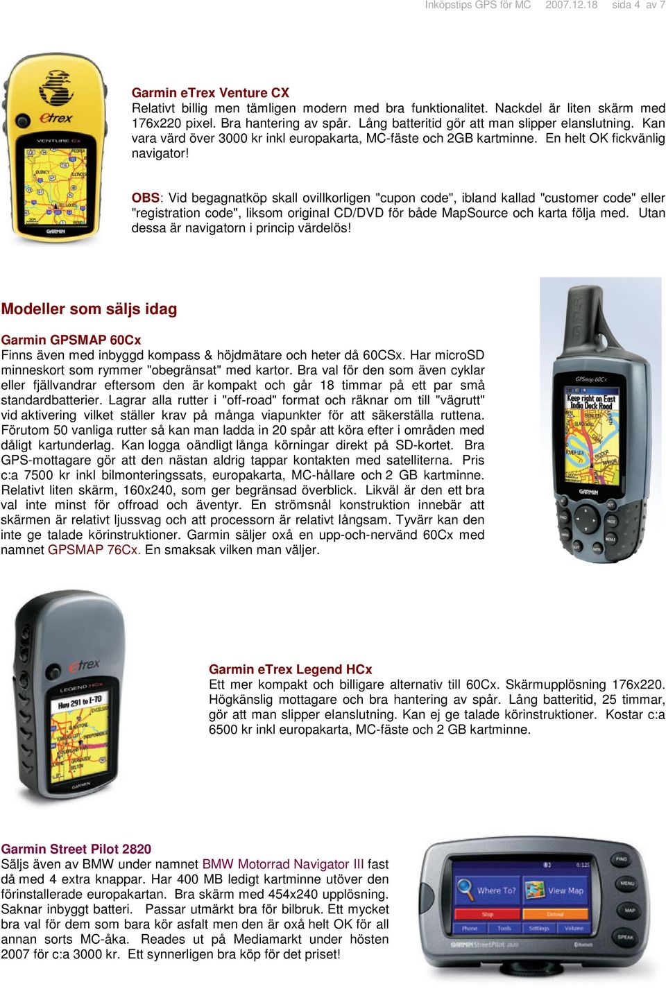 OBS: Vid begagnatköp skall ovillkorligen "cupon code", ibland kallad "customer code" eller "registration code", liksom original CD/DVD för både MapSource och karta följa med.