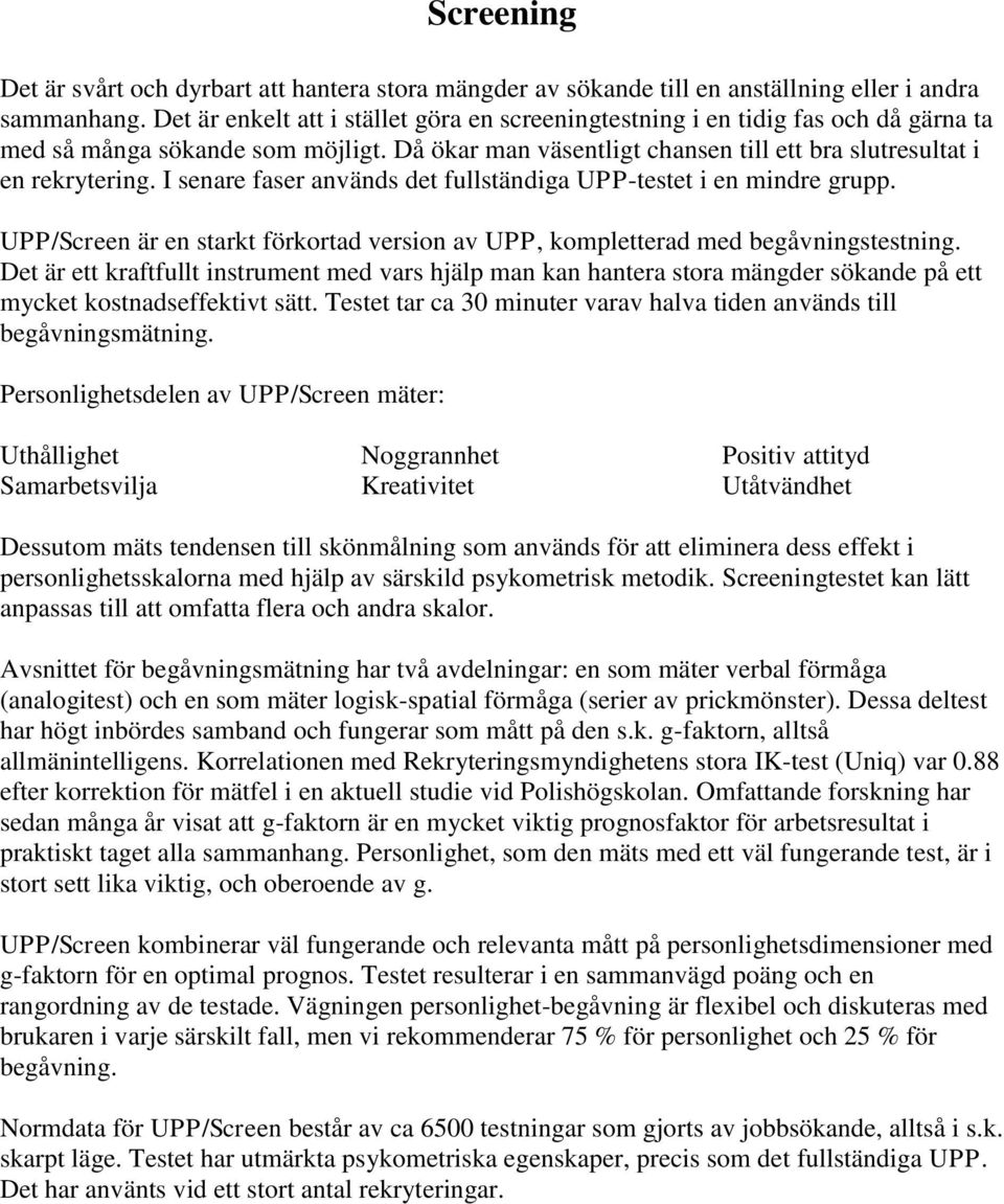 I senare faser används det fullständiga UPP-testet i en mindre grupp. UPP/Screen är en starkt förkortad version av UPP, kompletterad med begåvningstestning.