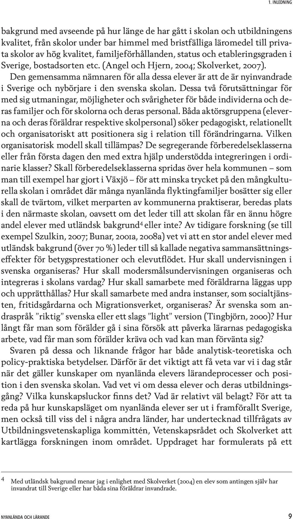 Den gemensamma nämnaren för alla dessa elever är att de är nyinvandrade i Sverige och nybörjare i den svenska skolan.