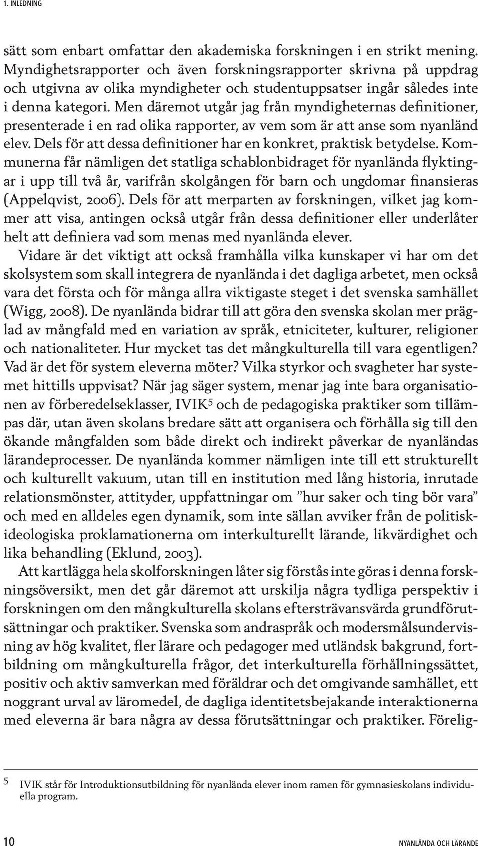Men däremot utgår jag från myndigheternas definitioner, presenterade i en rad olika rapporter, av vem som är att anse som nyanländ elev.