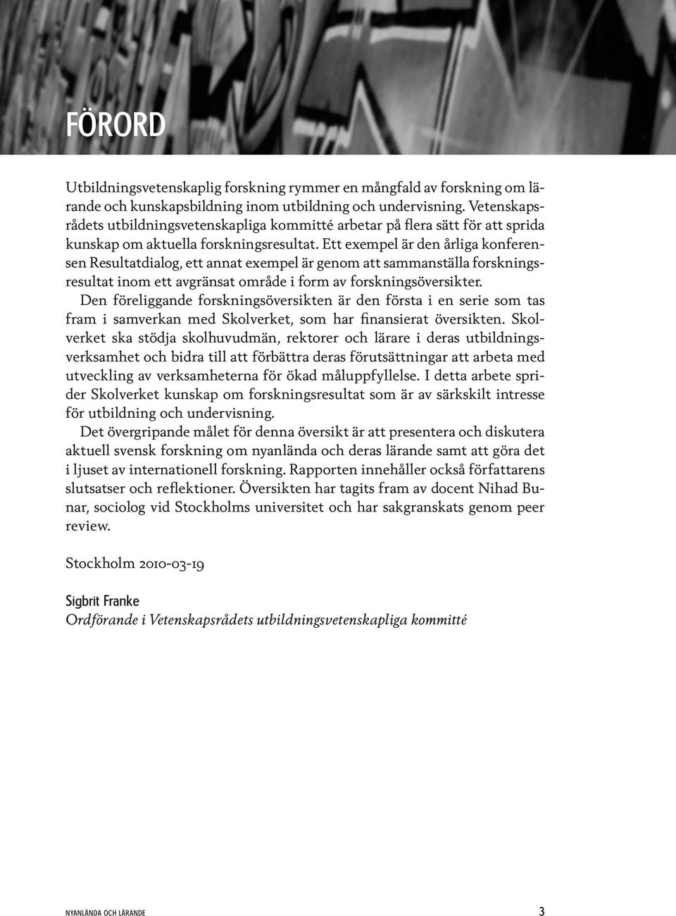 Ett exempel är den årliga konferensen Resultatdialog, ett annat exempel är genom att sammanställa forskningsresultat inom ett avgränsat område i form av forskningsöversikter.