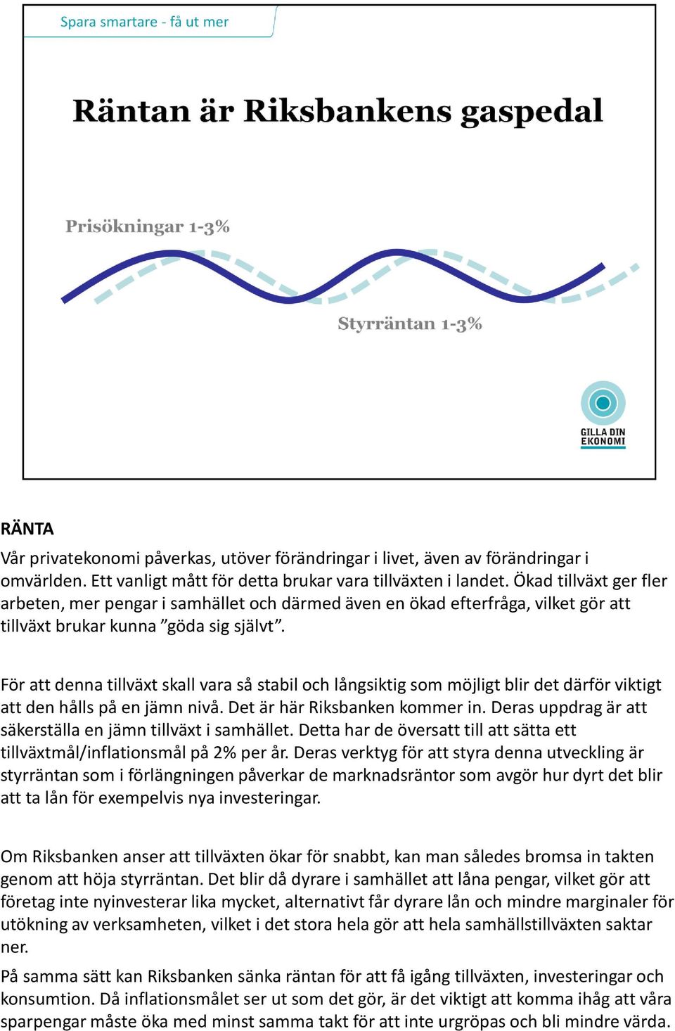 För att denna tillväxt skall vara så stabil och långsiktig som möjligt blir det därför viktigt att den hålls på en jämn nivå. Det är här Riksbanken kommer in.