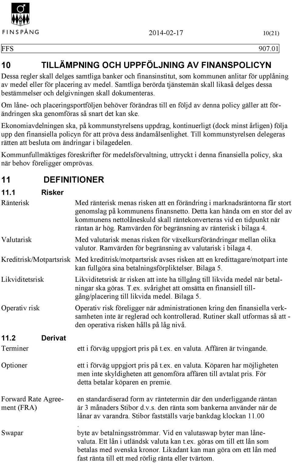 Om låne- och placeringsportföljen behöver förändras till en följd av denna policy gäller att förändringen ska genomföras så snart det kan ske.