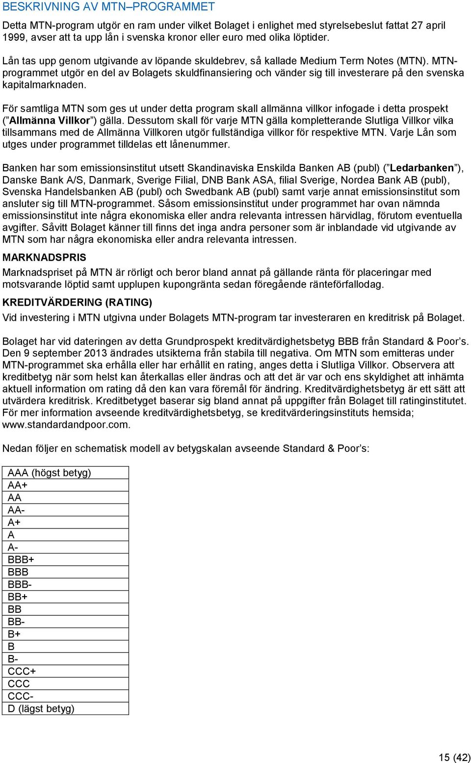 MTNprogrammet utgör en del av Bolagets skuldfinansiering och vänder sig till investerare på den svenska kapitalmarknaden.