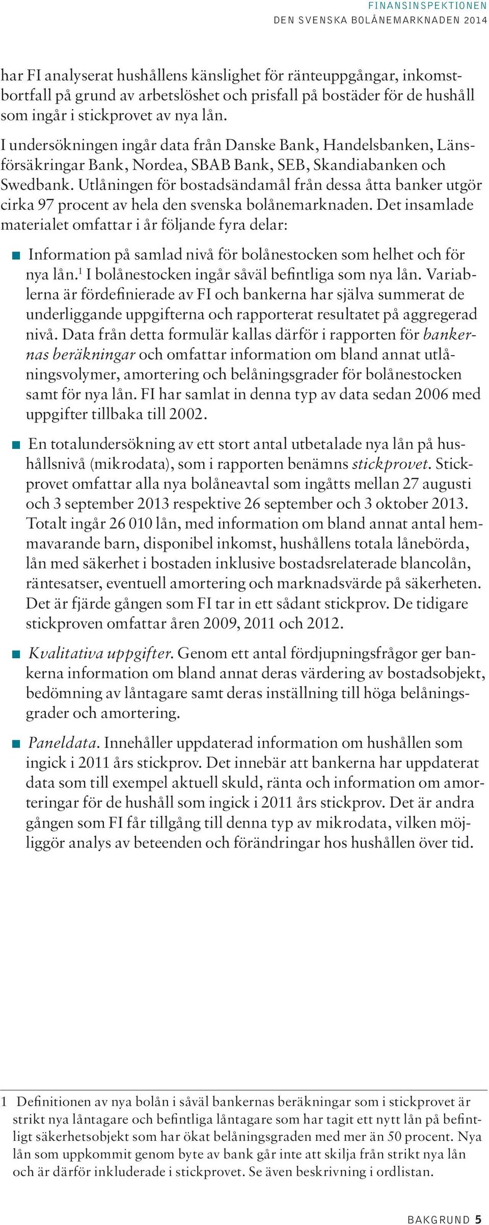 Utlåningen för bostadsändamål från dessa åtta banker utgör cirka 97 procent av hela den svenska bolånemarknaden.