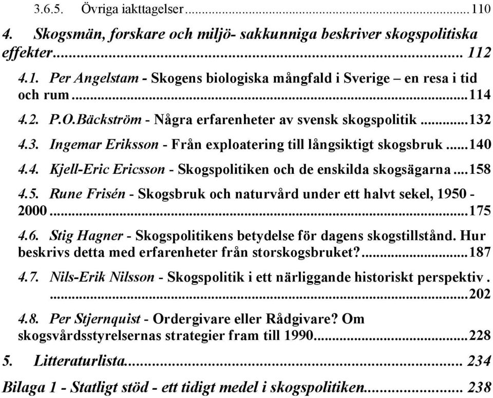 ..158 4.5. Rune Frisén - Skogsbruk och naturvård under ett halvt sekel, 1950-2000...175 4.6. Stig Hagner - Skogspolitikens betydelse för dagens skogstillstånd.