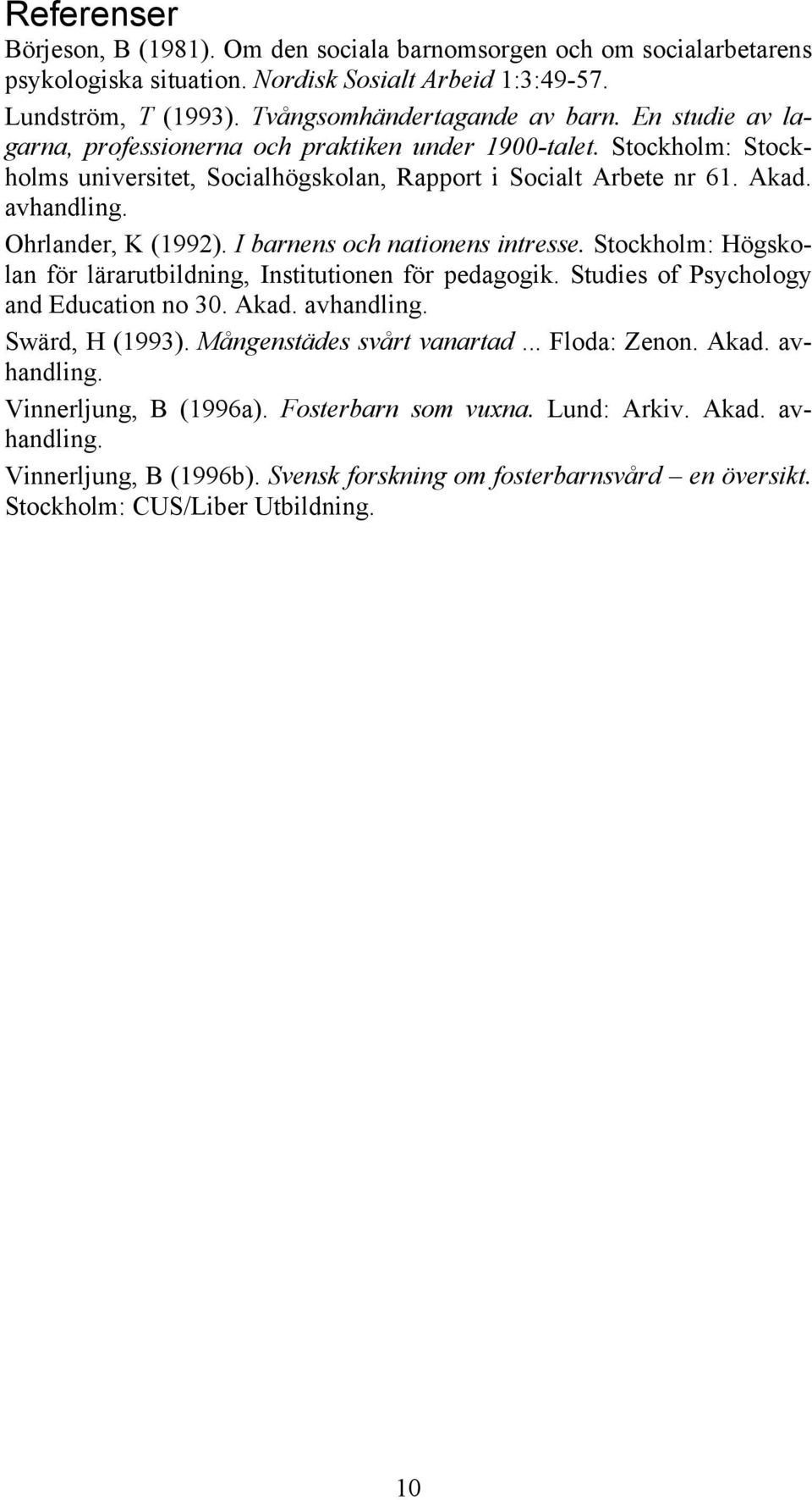 I barnens och nationens intresse. Stockholm: Högskolan för lärarutbildning, Institutionen för pedagogik. Studies of Psychology and Education no 30. Akad. avhandling. Swärd, H (1993).