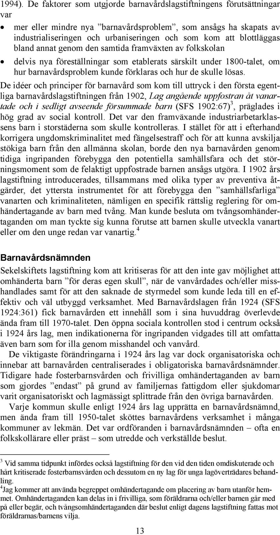 blottläggas bland annat genom den samtida framväxten av folkskolan delvis nya föreställningar som etablerats särskilt under 1800-talet, om hur barnavårdsproblem kunde förklaras och hur de skulle