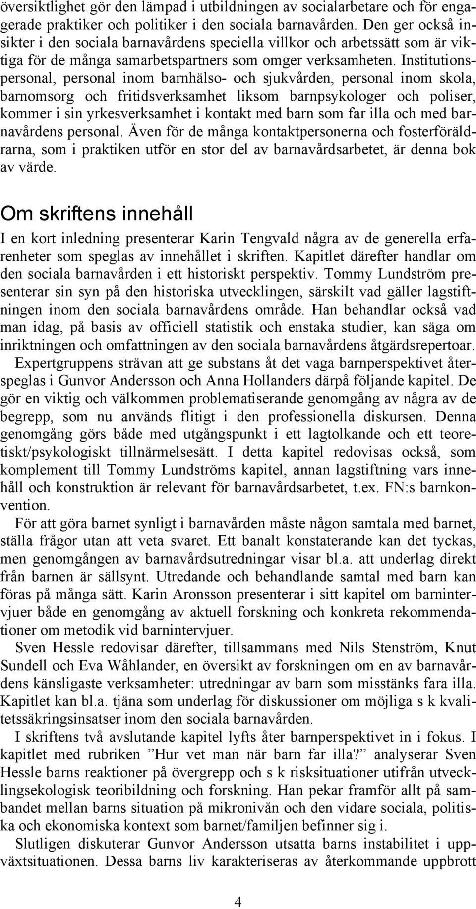 Institutionspersonal, personal inom barnhälso- och sjukvården, personal inom skola, barnomsorg och fritidsverksamhet liksom barnpsykologer och poliser, kommer i sin yrkesverksamhet i kontakt med barn