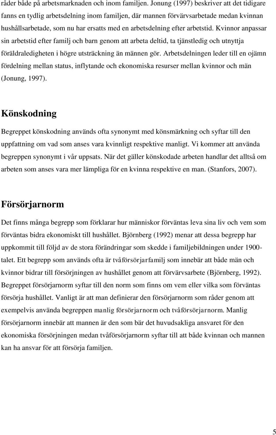 arbetstid. Kvinnor anpassar sin arbetstid efter familj och barn genom att arbeta deltid, ta tjänstledig och utnyttja föräldraledigheten i högre utsträckning än männen gör.