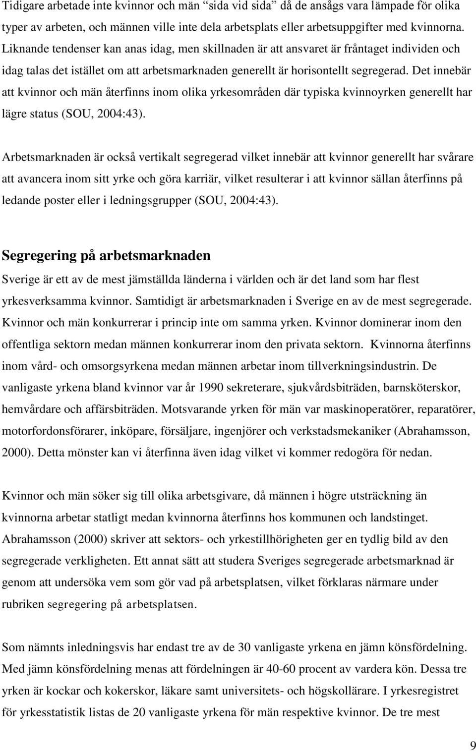 Det innebär att kvinnor och män återfinns inom olika yrkesområden där typiska kvinnoyrken generellt har lägre status (SOU, 2004:43).