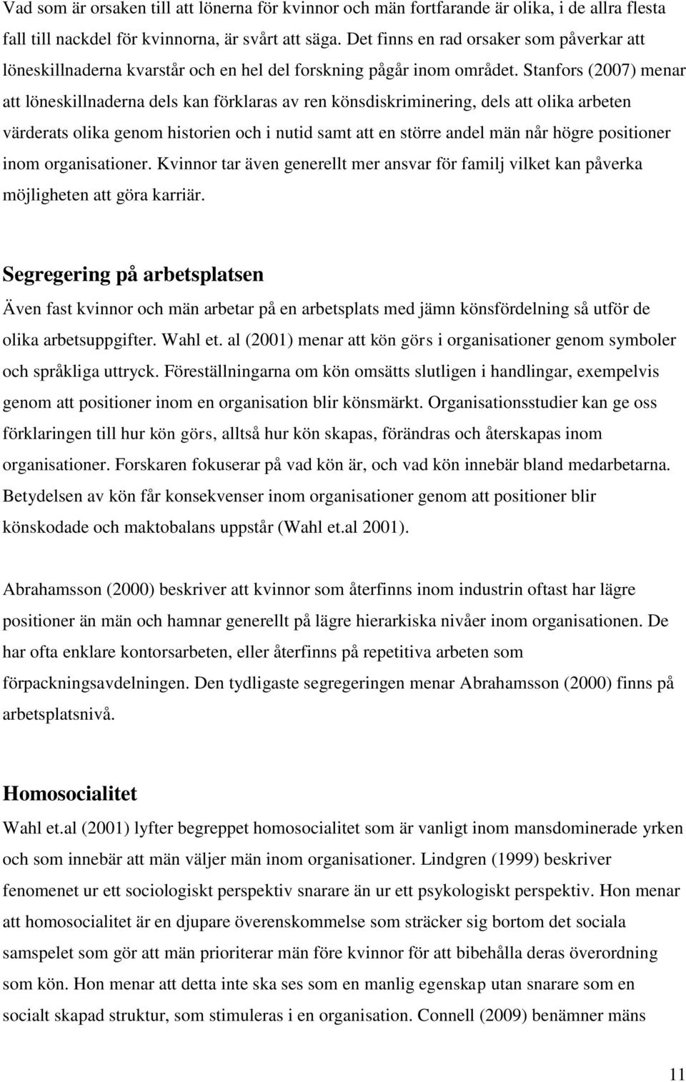 Stanfors (2007) menar att löneskillnaderna dels kan förklaras av ren könsdiskriminering, dels att olika arbeten värderats olika genom historien och i nutid samt att en större andel män når högre