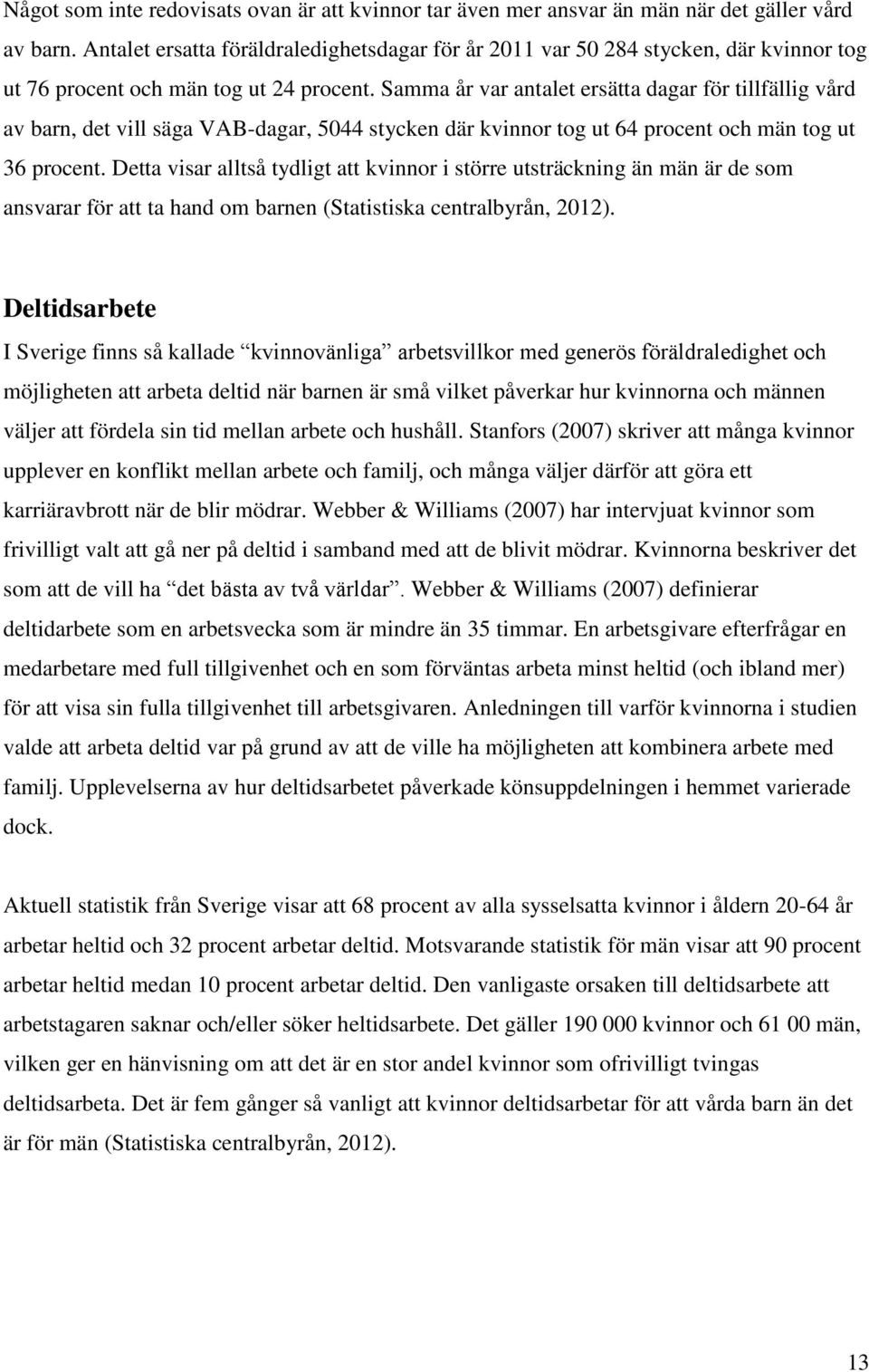 Samma år var antalet ersätta dagar för tillfällig vård av barn, det vill säga VAB-dagar, 5044 stycken där kvinnor tog ut 64 procent och män tog ut 36 procent.