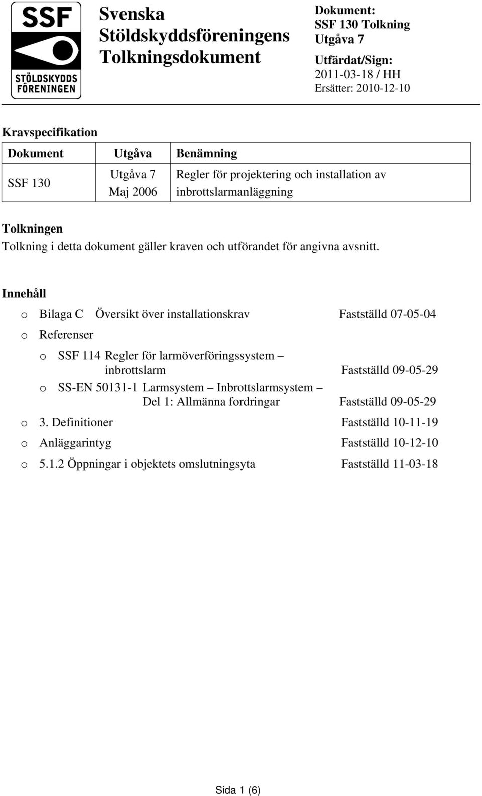 Innehåll o Bilaga C Översikt över installationskrav Fastställd 07-05-04 o Referenser o SSF 114 Regler för larmöverföringssystem inbrottslarm