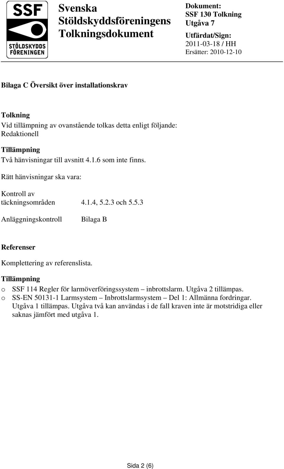 2.3 och 5.5.3 Anläggningskontroll Bilaga B Referenser Komplettering av referenslista. o SSF 114 Regler för larmöverföringssystem inbrottslarm.
