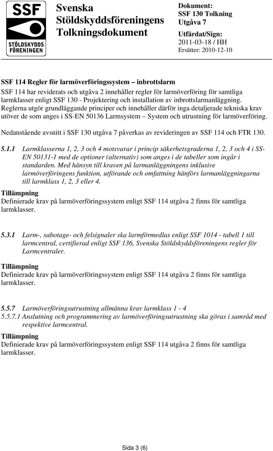 Reglerna utgör grundläggande principer och innehåller därför inga detaljerade tekniska krav utöver de som anges i SS-EN 50136 Larmsystem System och utrustning för larmöverföring.