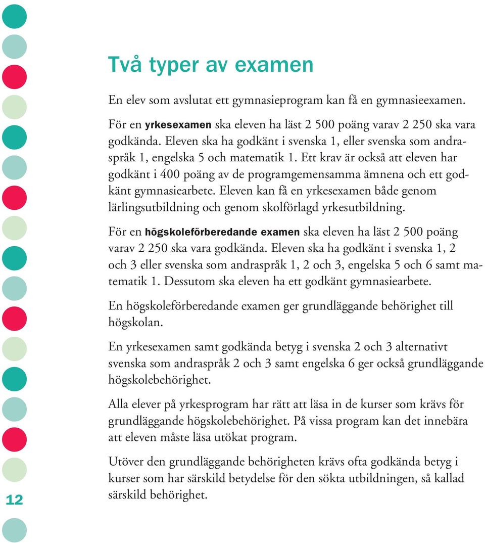 Ett krav är också att eleven har godkänt i 400 poäng av de programgemensamma ämnena och ett godkänt gymnasiearbete.