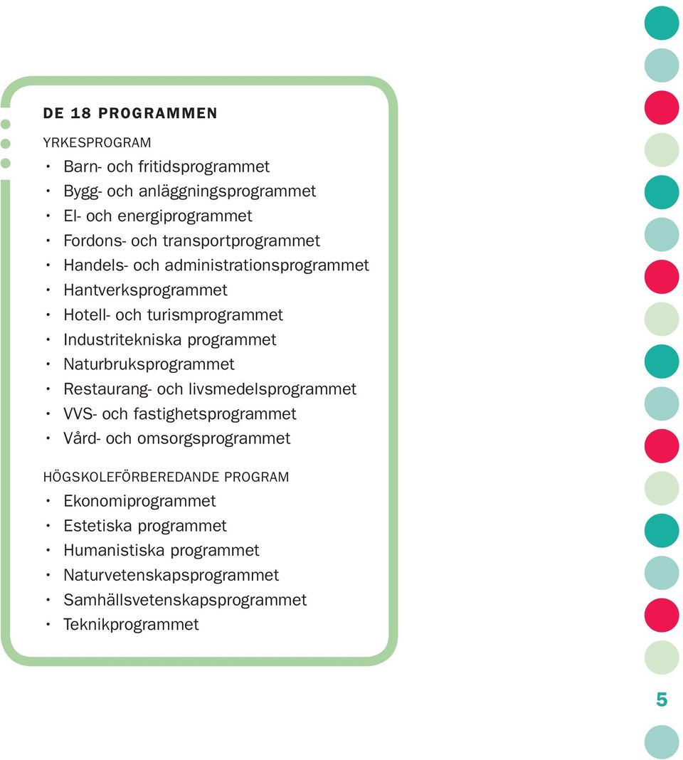 Naturbruksprogrammet Restaurang- och livsmedelsprogrammet VVS- och fastighetsprogrammet Vård- och omsorgsprogrammet HÖGSKOLEFÖRBEREDANDE