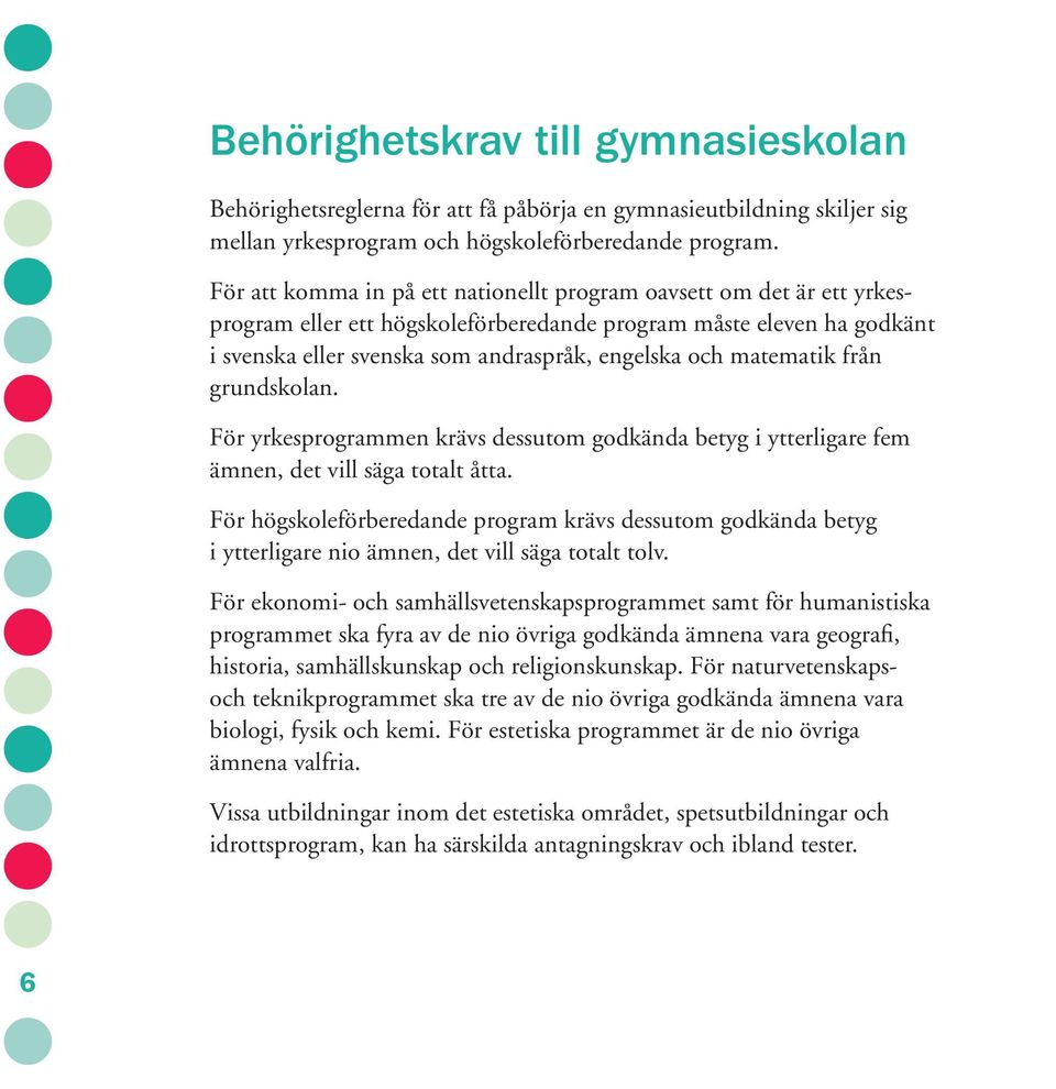 matematik från grundskolan. För yrkesprogrammen krävs dessutom godkända betyg i ytterligare fem ämnen, det vill säga totalt åtta.