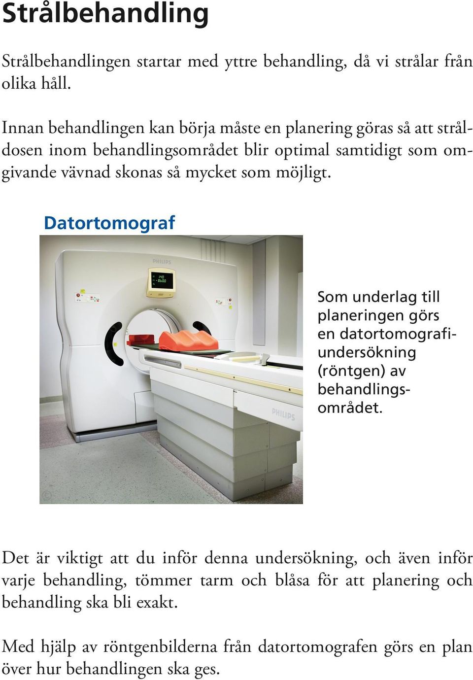 mycket som möjligt. Datortomograf Som underlag till planeringen görs en datortomografiundersökning (röntgen) av behandlingsområdet.
