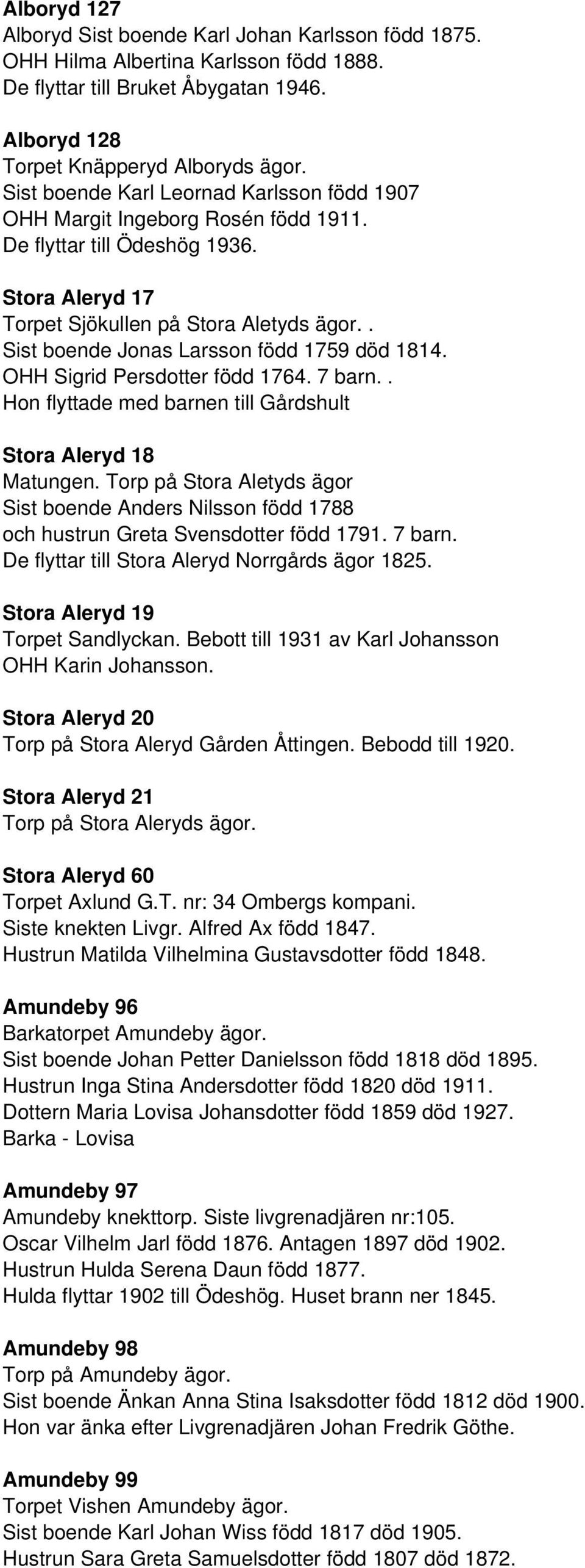 . Sist boende Jonas Larsson född 1759 död 1814. OHH Sigrid Persdotter född 1764. 7 barn.. Hon flyttade med barnen till Gårdshult Stora Aleryd 18 Matungen.