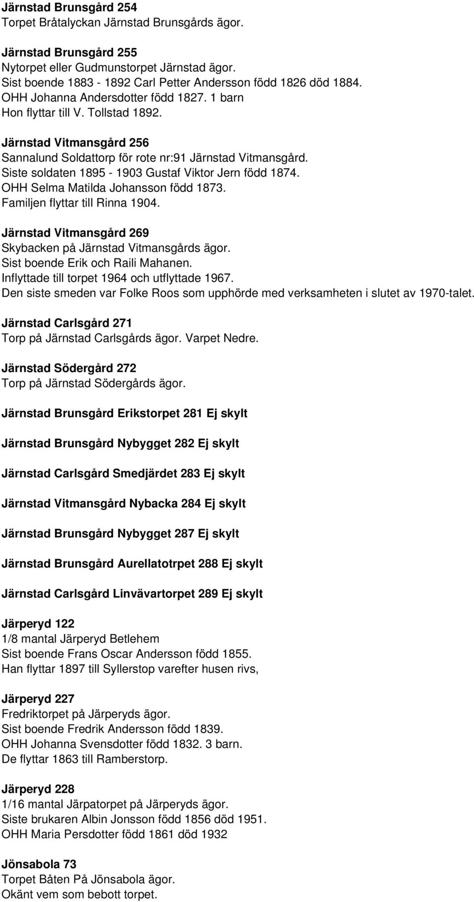 Siste soldaten 1895-1903 Gustaf Viktor Jern född 1874. OHH Selma Matilda Johansson född 1873. Familjen flyttar till Rinna 1904. Järnstad Vitmansgård 269 Skybacken på Järnstad Vitmansgårds ägor.