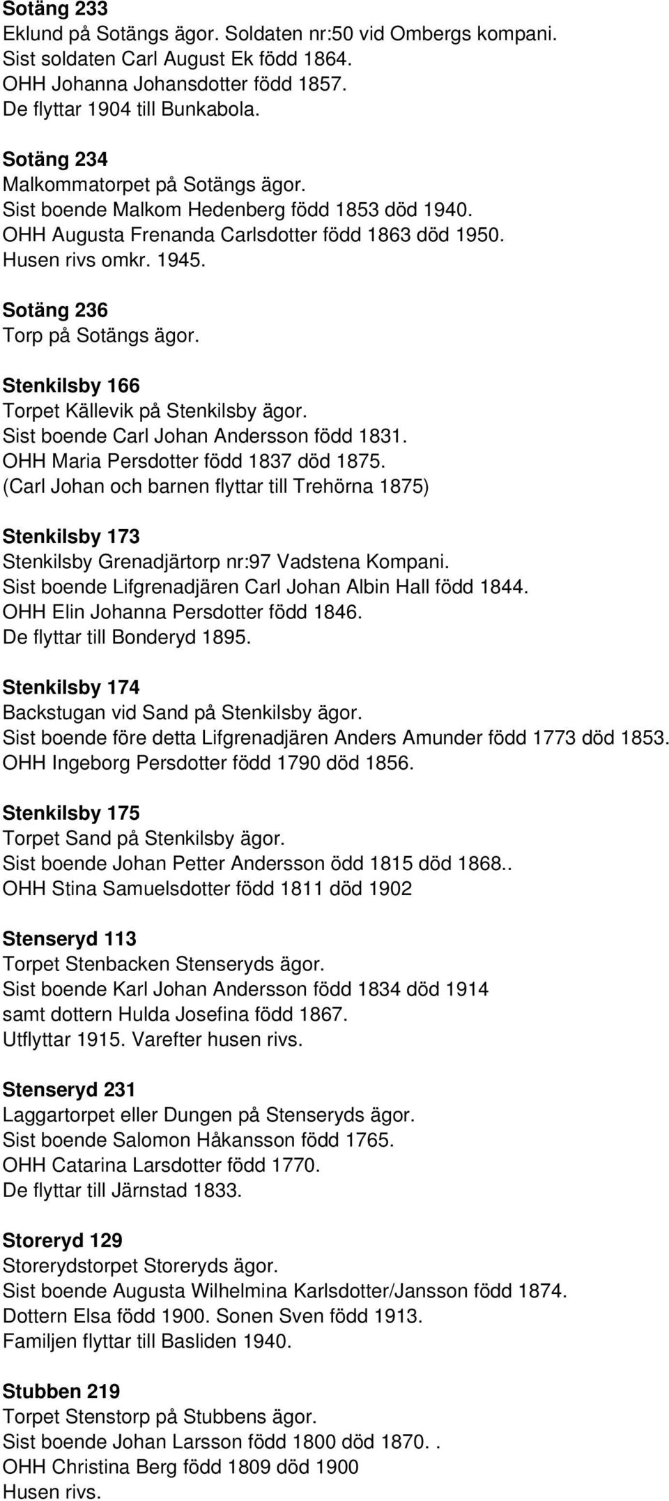 Stenkilsby 166 Torpet Källevik på Stenkilsby ägor. Sist boende Carl Johan Andersson född 1831. OHH Maria Persdotter född 1837 död 1875.