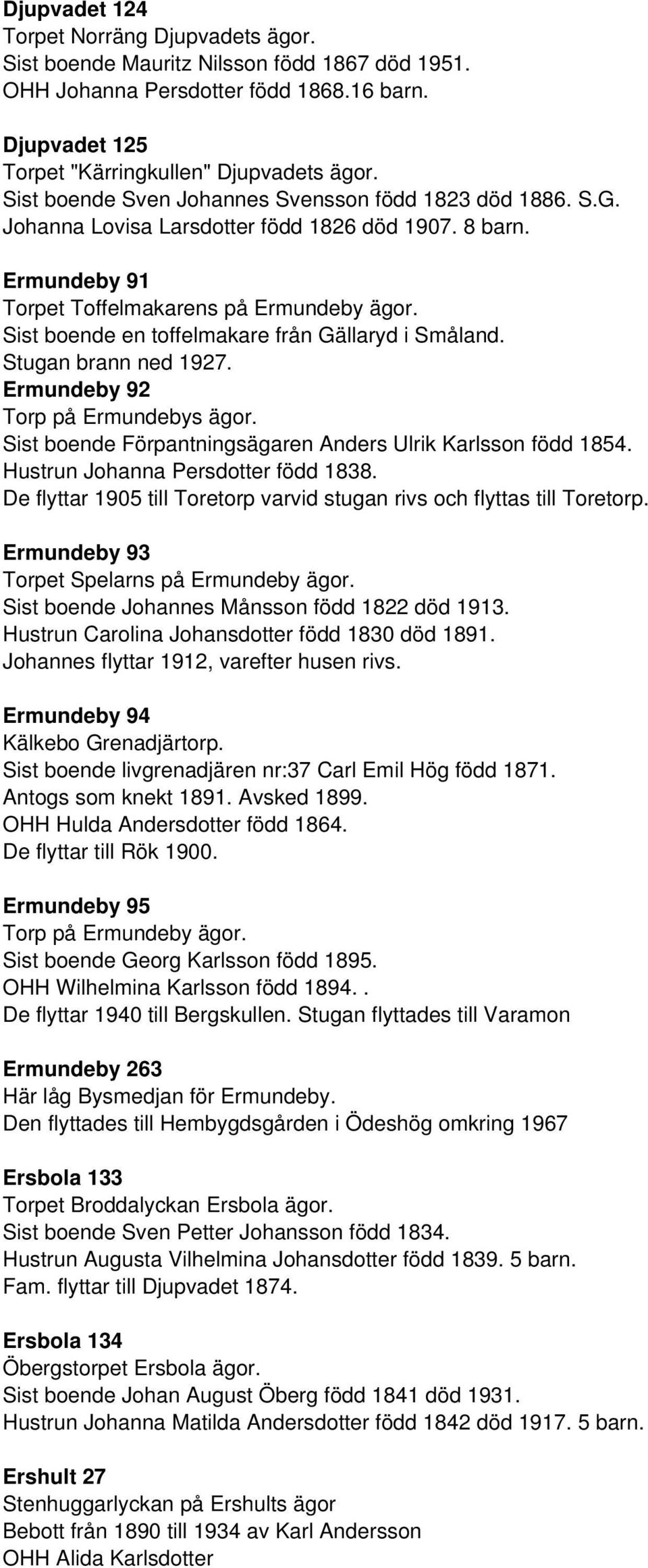 Sist boende en toffelmakare från Gällaryd i Småland. Stugan brann ned 1927. Ermundeby 92 Torp på Ermundebys ägor. Sist boende Förpantningsägaren Anders Ulrik Karlsson född 1854.