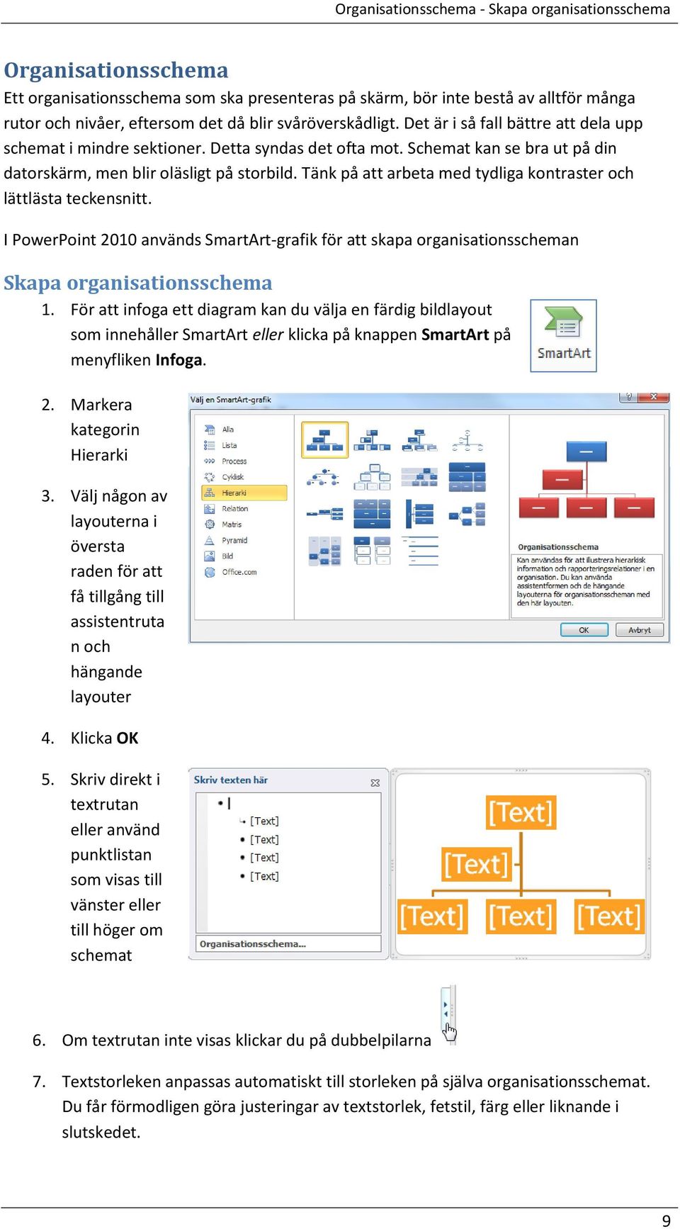 Tänk på att arbeta med tydliga kontraster och lättlästa teckensnitt. I PowerPoint 2010 används SmartArt-grafik för att skapa organisationsscheman Skapa organisationsschema 1.