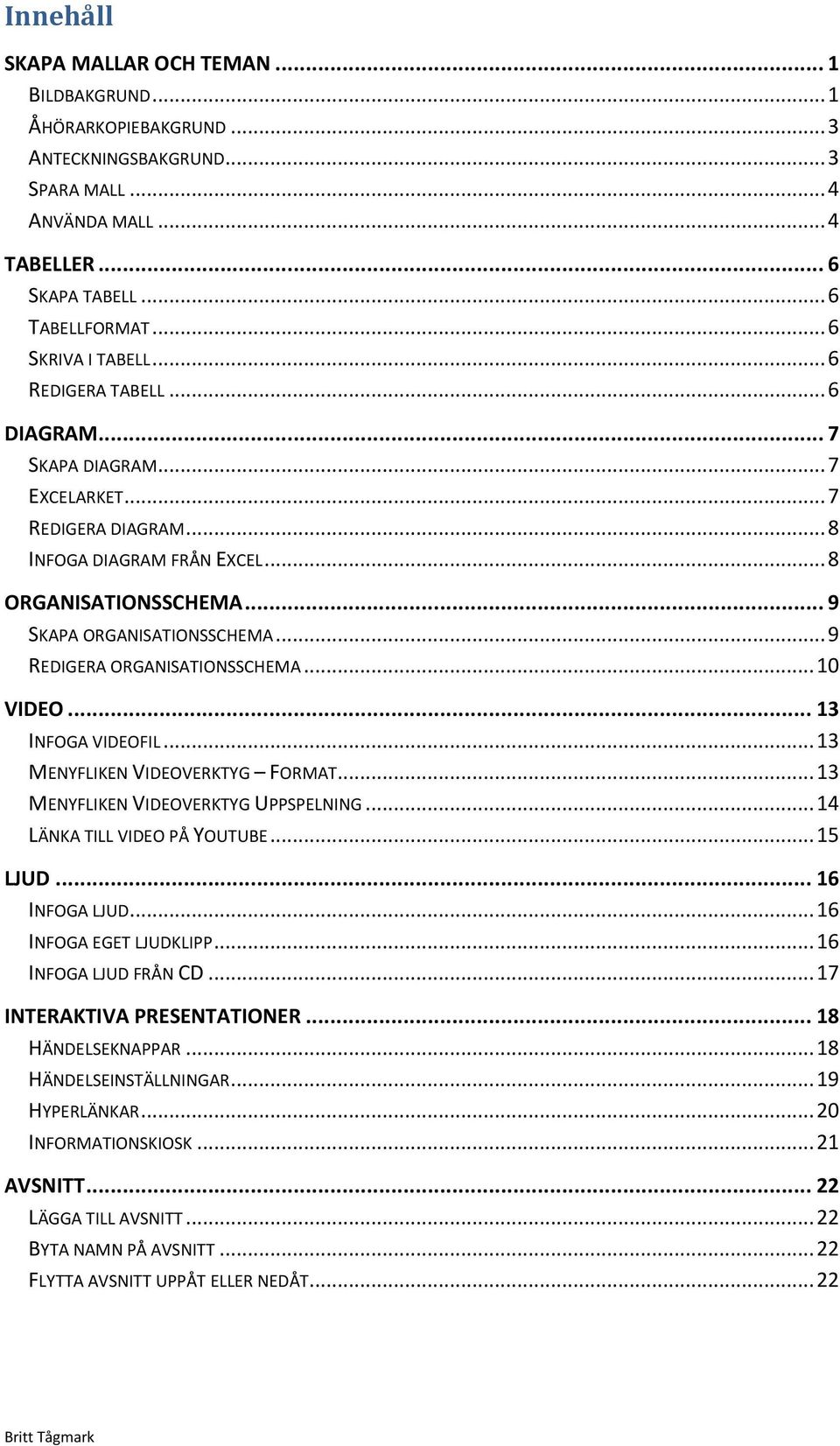 .. 9 REDIGERA ORGANISATIONSSCHEMA... 10 VIDEO... 13 INFOGA VIDEOFIL... 13 MENYFLIKEN VIDEOVERKTYG FORMAT... 13 MENYFLIKEN VIDEOVERKTYG UPPSPELNING... 14 LÄNKA TILL VIDEO PÅ YOUTUBE... 15 LJUD.