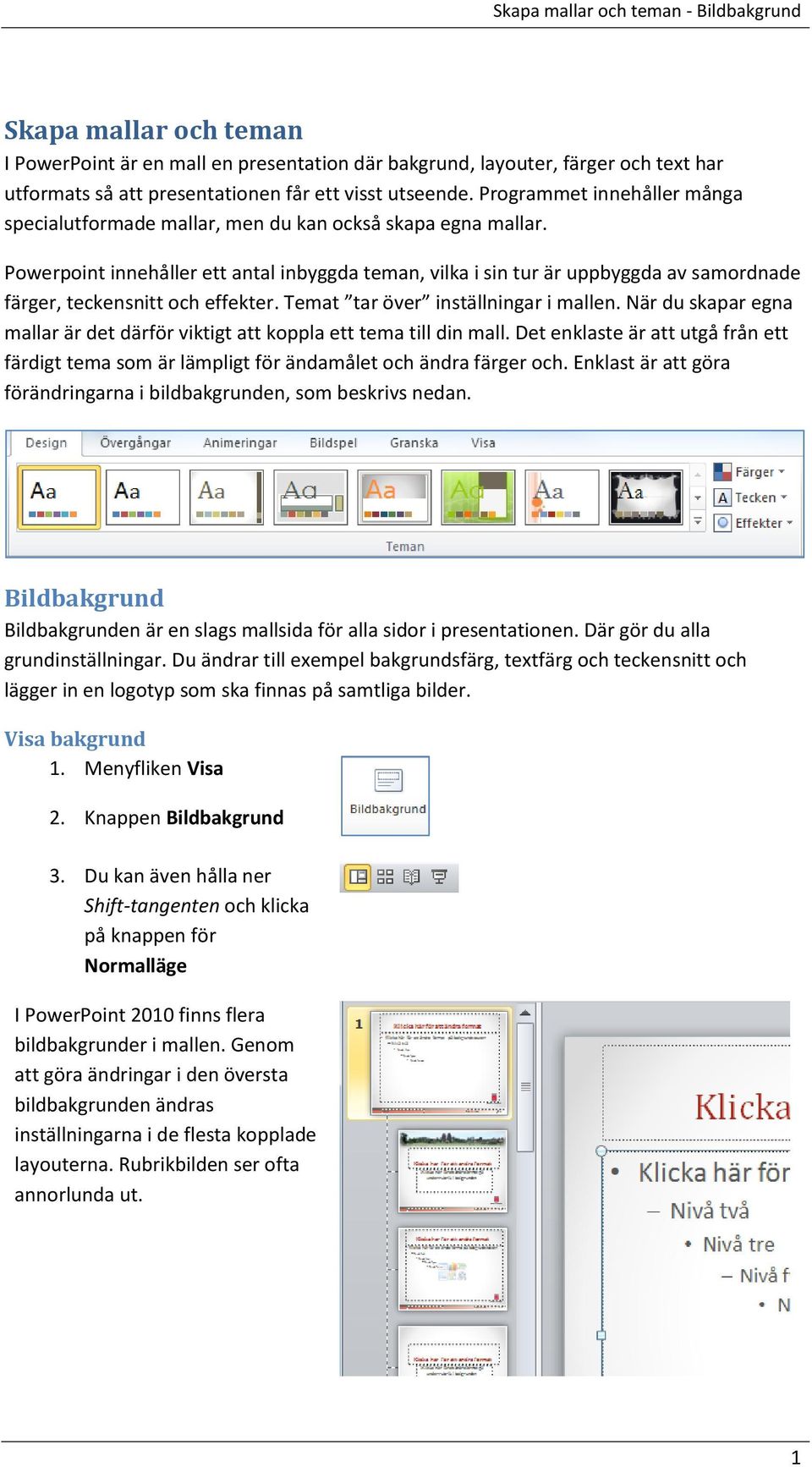 Powerpoint innehåller ett antal inbyggda teman, vilka i sin tur är uppbyggda av samordnade färger, teckensnitt och effekter. Temat tar över inställningar i mallen.