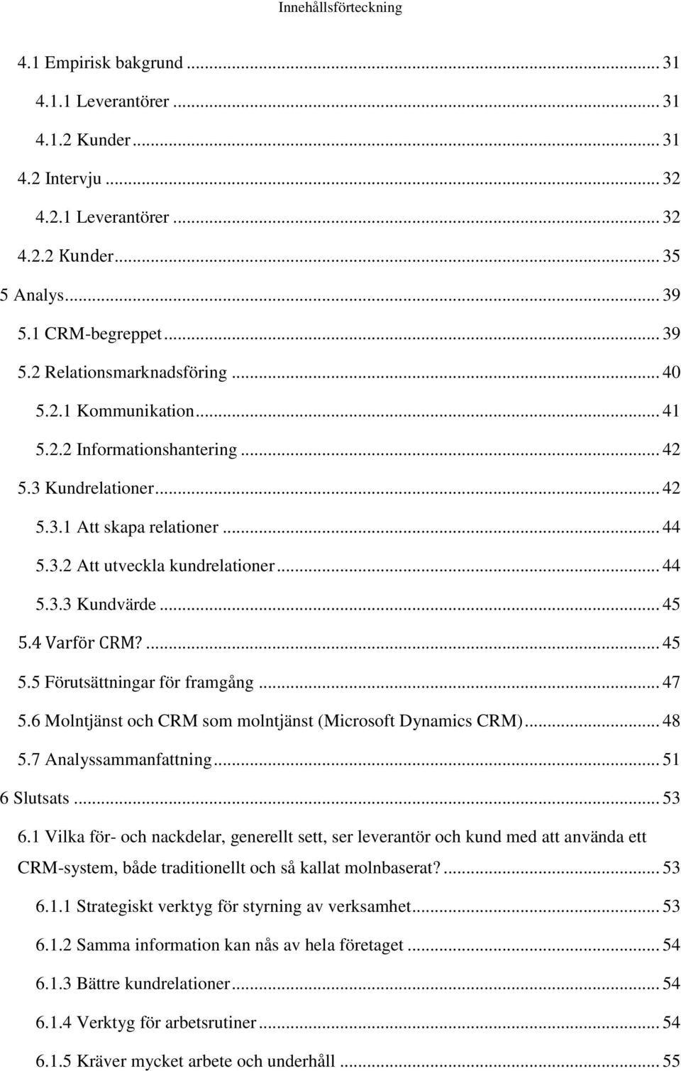 4 Varför CRM?... 45 5.5 Förutsättningar för framgång... 47 5.6 Molntjänst och CRM som molntjänst (Microsoft Dynamics CRM)... 48 5.7 Analyssammanfattning... 51 6 Slutsats... 53 6.