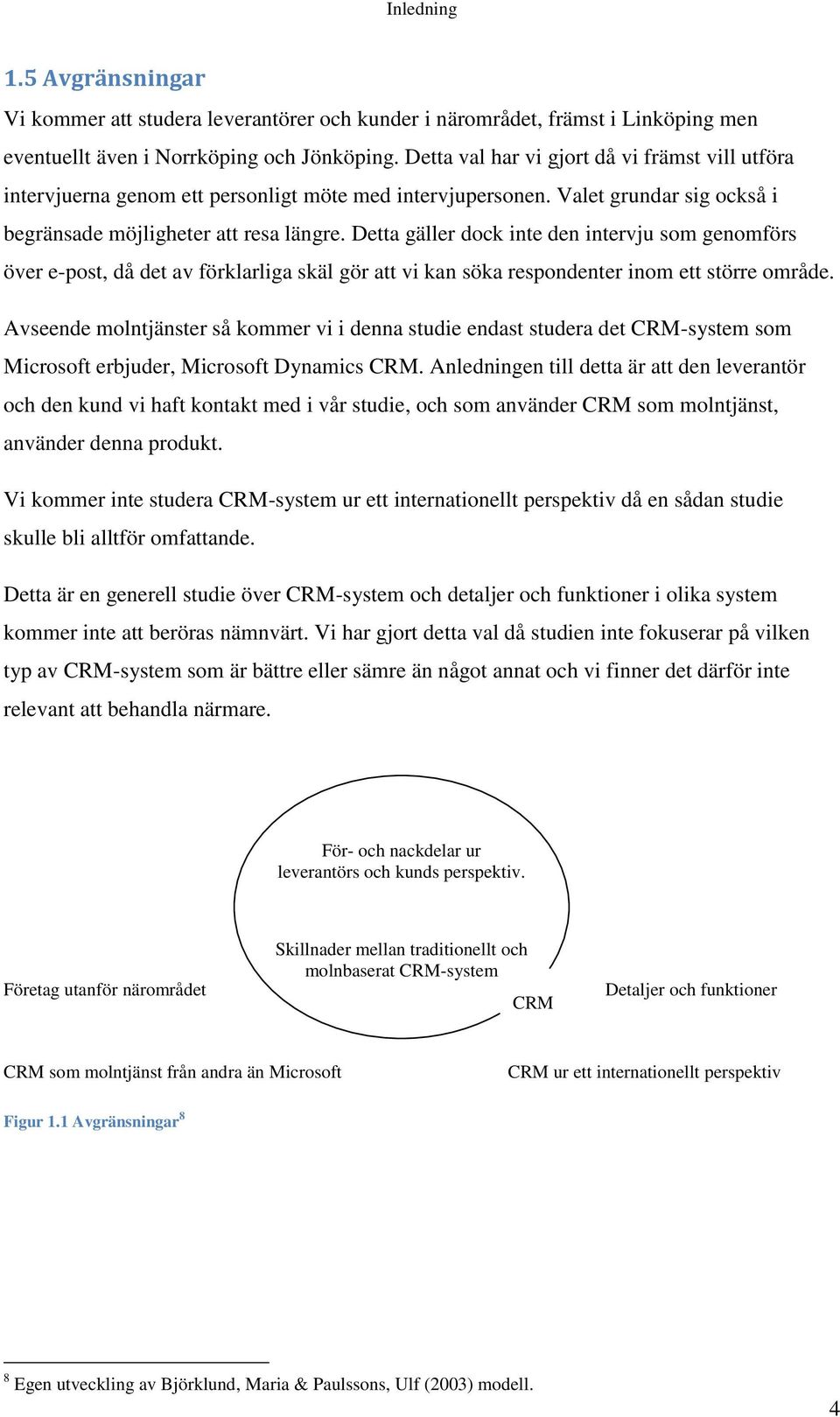 Detta gäller dock inte den intervju som genomförs över e-post, då det av förklarliga skäl gör att vi kan söka respondenter inom ett större område.