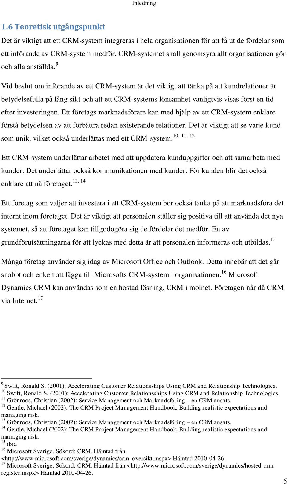 9 Vid beslut om införande av ett CRM-system är det viktigt att tänka på att kundrelationer är betydelsefulla på lång sikt och att ett CRM-systems lönsamhet vanligtvis visas först en tid efter