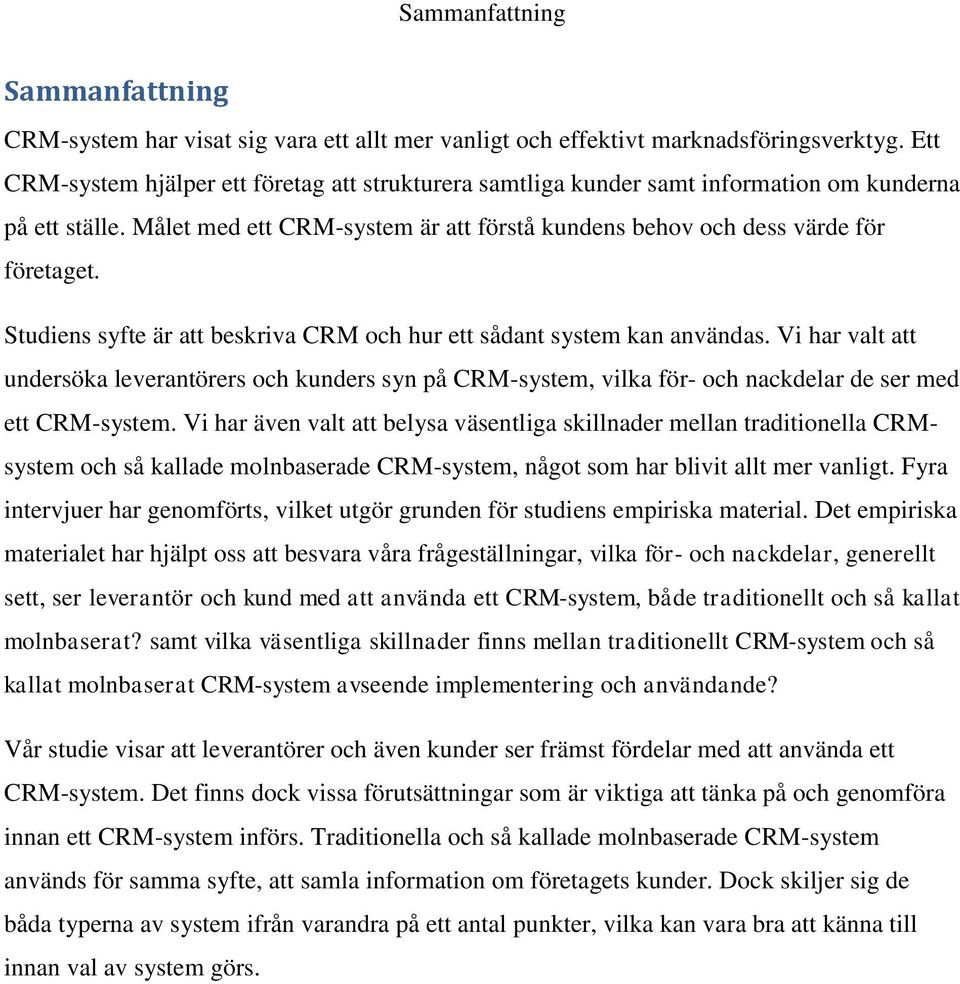 Studiens syfte är att beskriva CRM och hur ett sådant system kan användas. Vi har valt att undersöka leverantörers och kunders syn på CRM-system, vilka för- och nackdelar de ser med ett CRM-system.