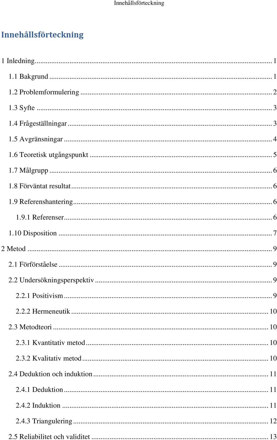 .. 9 2.1 Förförståelse... 9 2.2 Undersökningsperspektiv... 9 2.2.1 Positivism... 9 2.2.2 Hermeneutik... 10 2.3 Metodteori... 10 2.3.1 Kvantitativ metod... 10 2.3.2 Kvalitativ metod.