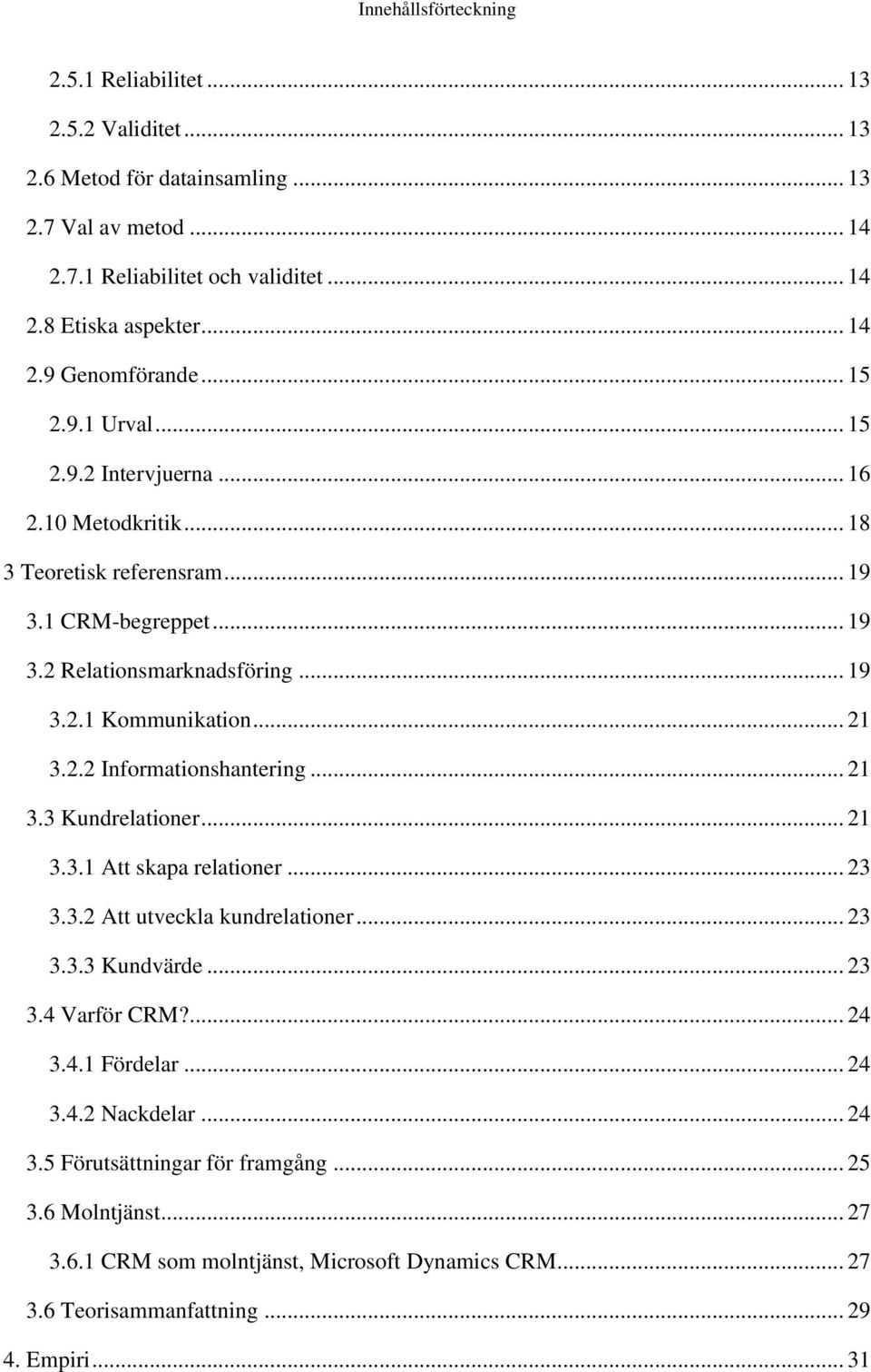 .. 21 3.3 Kundrelationer... 21 3.3.1 Att skapa relationer... 23 3.3.2 Att utveckla kundrelationer... 23 3.3.3 Kundvärde... 23 3.4 Varför CRM?... 24 3.4.1 Fördelar... 24 3.4.2 Nackdelar... 24 3.5 Förutsättningar för framgång.
